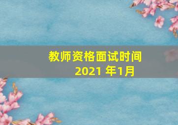 教师资格面试时间2021 年1月